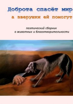 Галина Шляхова - Доброта спасёт мир, а зверушки ей помогут. Поэтический сборник о животных и благотворительности