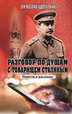 Вячеслав Щепоткин - Разговор по душам с товарищем Сталиным (сборник)