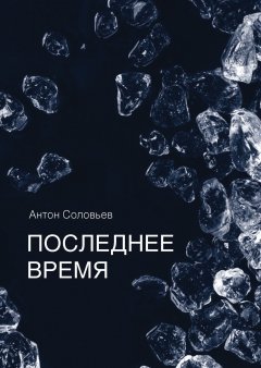Антон Соловьев - Последнее время (сборник)