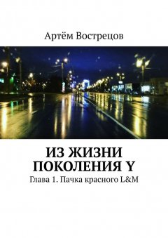 Артём Вострецов - Из жизни поколения Y. Глава 1. Пачка красного L&M