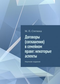 М. Стетюха - Договоры (соглашения) в семейном праве: некоторые аспекты. Научное издание