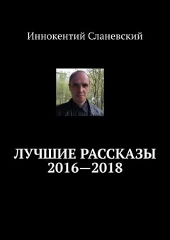 Иннокентий Сланевский - Лучшие рассказы 2016—2018