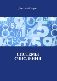 Дмитрий Кудрец - Системы счисления