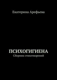 Екатерина Арефьева - Психогигиена. Сборник стихотворений