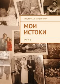 Людмила Старшинова - Мои истоки. Часть 3