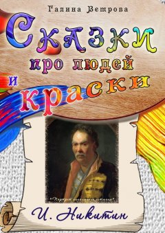 Галина Ветрова - Сказки про людей и краски. И. Никитин