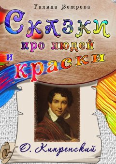 Галина Ветрова - Сказки про людей и краски. О. Кипренский