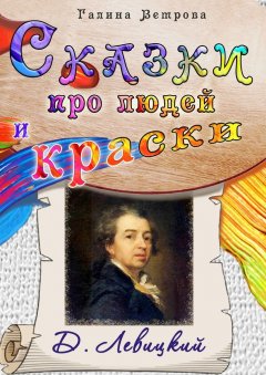 Галина Ветрова - Сказки про людей и краски. Д. Левицкий