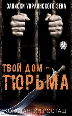 Константин Росташ - Твой дом – тюрьма