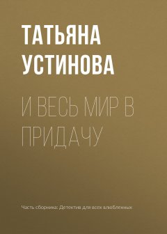 Татьяна Устинова - И весь мир в придачу