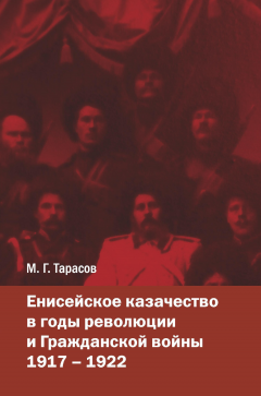 Михаил Тарасов - Енисейское казачество в годы революции и Гражданской войны. 1917—1922