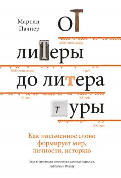 Мартин Пачнер - От литеры до литературы. Как письменное слово формирует мир, личности, историю