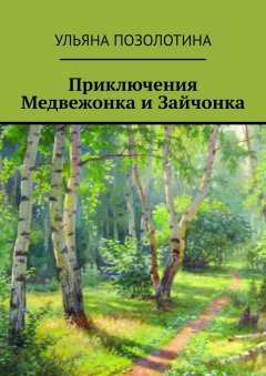 Ульяна Позолотина - Приключения Медвежонка и Зайчонка