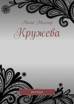 Мила Миллер - Кружева. Рассказы