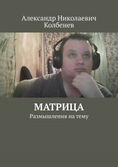 Александр Колбенев - Матрица. Размышления на тему