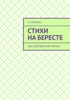 А. Кулюкин - Стихи на бересте. Цикл деревенской лирики