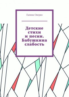 Галина Оверко - Детские стихи и песни. Бабушкина слабость