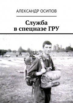 Александр Осипов - Служба в спецназе ГРУ