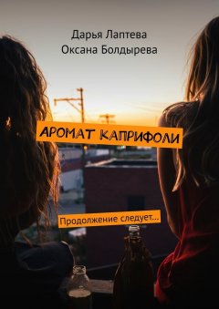 Оксана Болдырева - Аромат каприфоли. Продолжение следует…