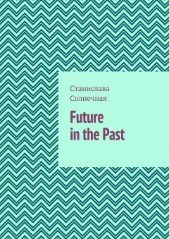 Станислава Солнечная - Future in the Past. Часть 1