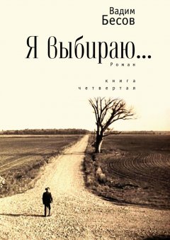 Вадим Бесов - Я выбираю. Роман. Книга четвертая