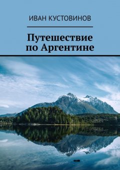 Иван Кустовинов - Путешествие по Аргентине