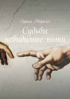 Арина Моралес - Судьбы невидимые нити