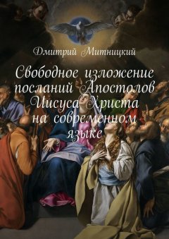 Дмитрий Митницкий - Свободное изложение посланий Апостолов Иисуса Христа на современном языке