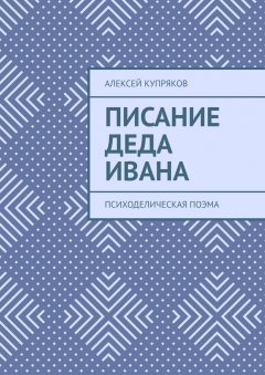 Алексей Купряков - Писание Деда Ивана. Психоделическая поэма