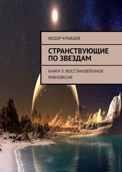 Федор Кравцов - Странствующие по звездам. Книга 3: Восстановленное равновесие