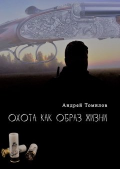 Андрей Томилов - Охота как образ жизни