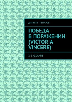 Даниил Гунтарев - Победа в поражении (Victoria Vincere). 2-е издание