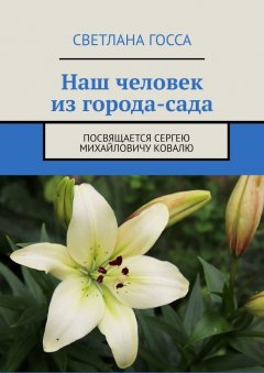 Светлана Госса - Наш человек из города-сада. Посвящается Сергею Михайловичу Ковалю