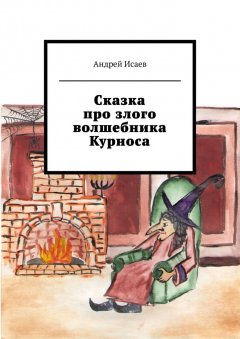 Андрей Исаев - Сказка про злого волшебника Курноса