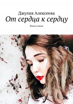 Джулия Алексеева - От сердца к сердцу. Книга стихов