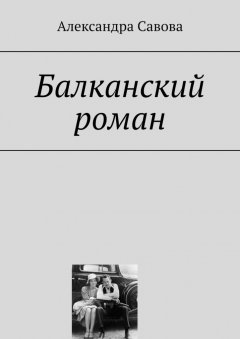 Александра Савова - Балканский роман