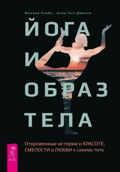 Мелани Кляйн - Йога и образ тела. Откровенные истории о красоте, смелости и любви к своему телу