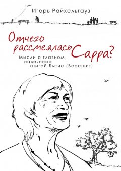 Игорь Райхельгауз - Отчего рассмеялась Сарра? Мысли о главном, навеянные книгой Бытие (Берешит)