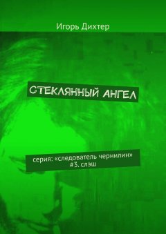 Игорь Дихтер - Стеклянный ангел. Серия: «Следователь Чернилин». #3. Слэш