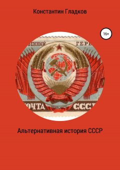 Константин Гладков - Альтернативная история СССР