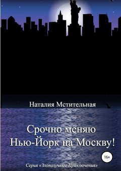 Наталия Мстительная - Срочно меняю Нью-Йорк на Москву!