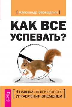 Александр Верещагин - Как все успевать? 4 навыка эффективного управления временем