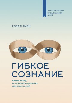 Кэрол Дуэк - Гибкое сознание: новый взгляд на психологию развития взрослых и детей