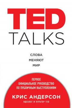 Крис Андерсон - TED TALKS. Слова меняют мир: первое официальное руководство по публичным выступлениям