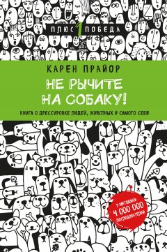 Карен Прайор - Не рычите на собаку! Книга о дрессировке людей, животных и самого себя