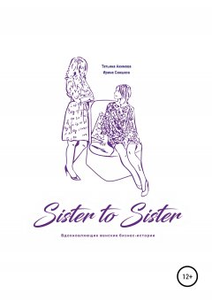 Ирина Саншаса - Sister to sister. Вдохновляющие женские бизнес-истории