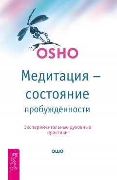 Бхагаван Раджниш (Ошо) - Медитация – состояние пробужденности. Экспериментальные духовные практики