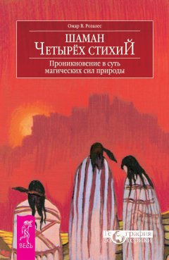 Омар В. Розалес - Шаман четырех стихий. Проникновение в суть магических сил природы