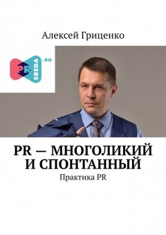 Алексей Гриценко - PR – многоликий и спонтанный. Практика PR