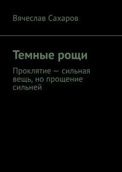 Вячеслав Сахаров - Темные рощи. Проклятие – сильная вещь, но прощение сильней
